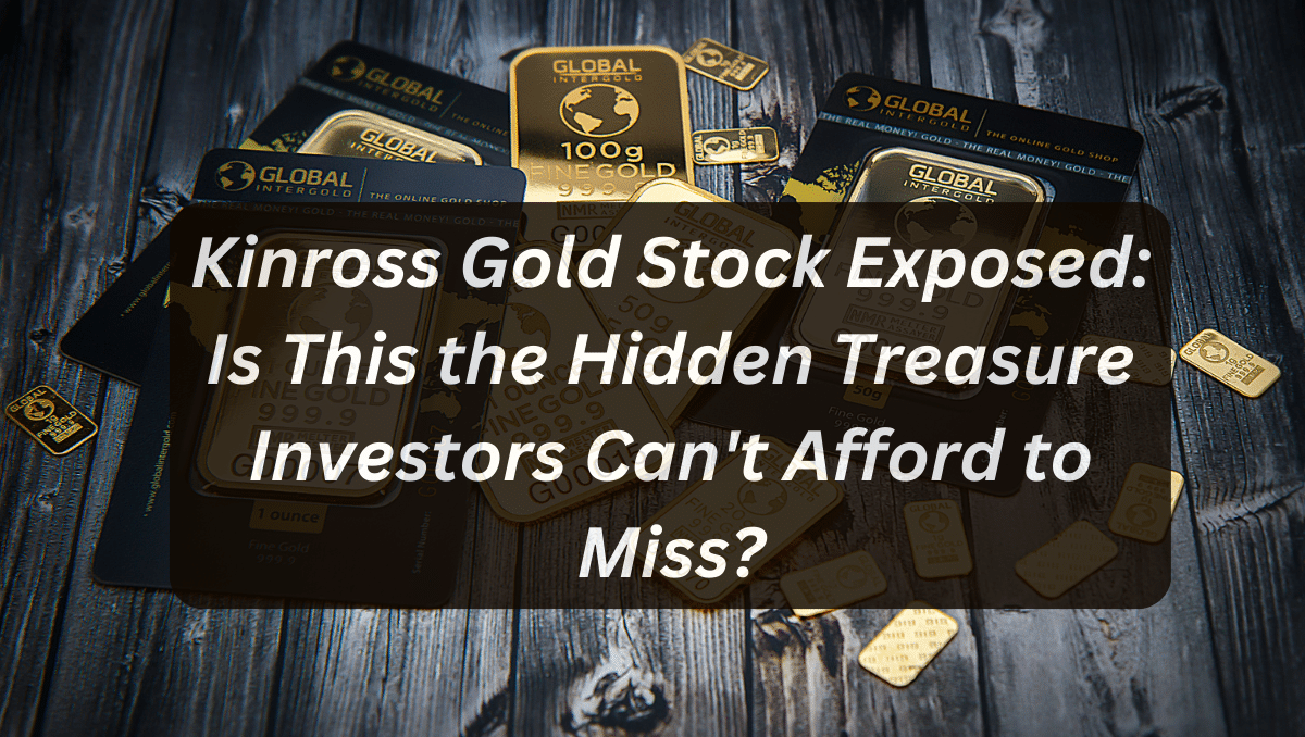 Kinross Gold Stock Exposed: Is This the Hidden Treasure Investors Can't Afford to Miss?