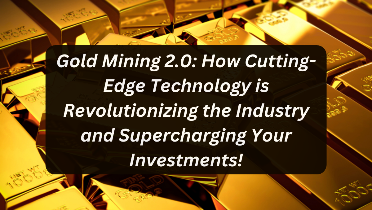 Gold Mining 2.0: How Cutting-Edge Technology is Revolutionizing the Industry and Supercharging Your Investments!