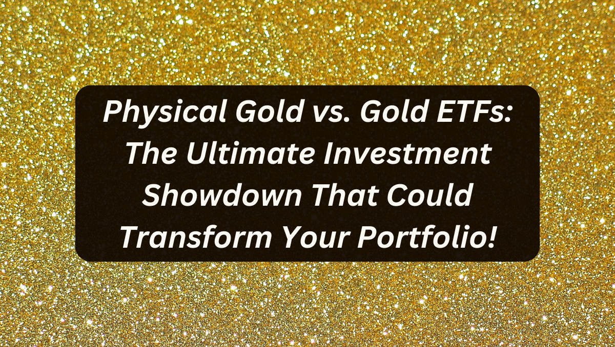 Physical Gold vs. Gold ETFs: The Ultimate Investment Showdown That Could Transform Your Portfolio!