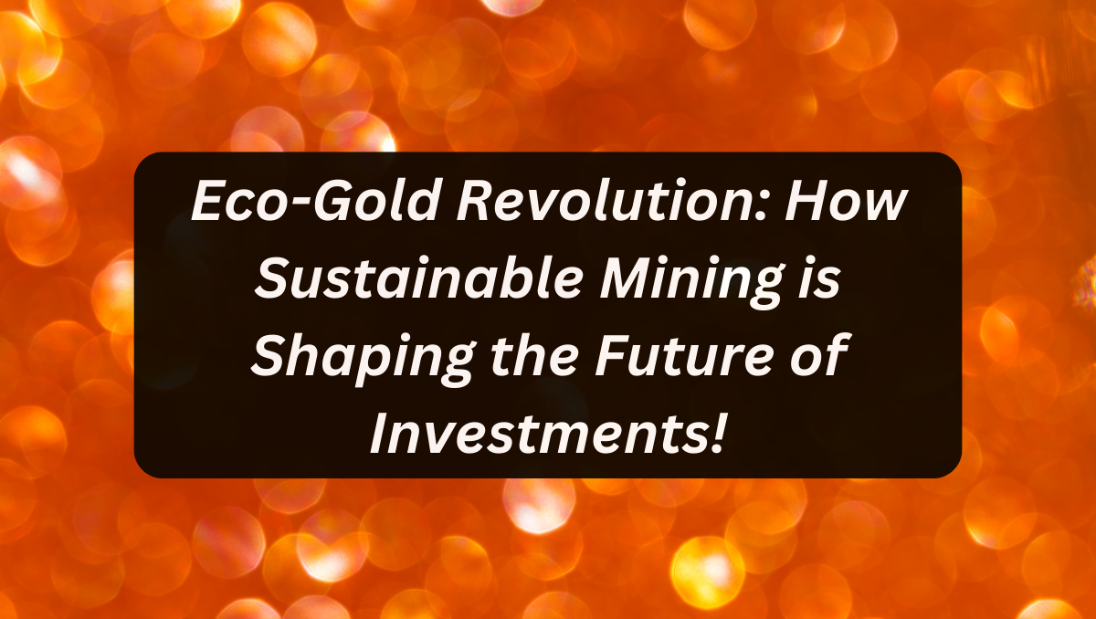 Eco-Gold Revolution: How Sustainable Mining is Shaping the Future of Investments!