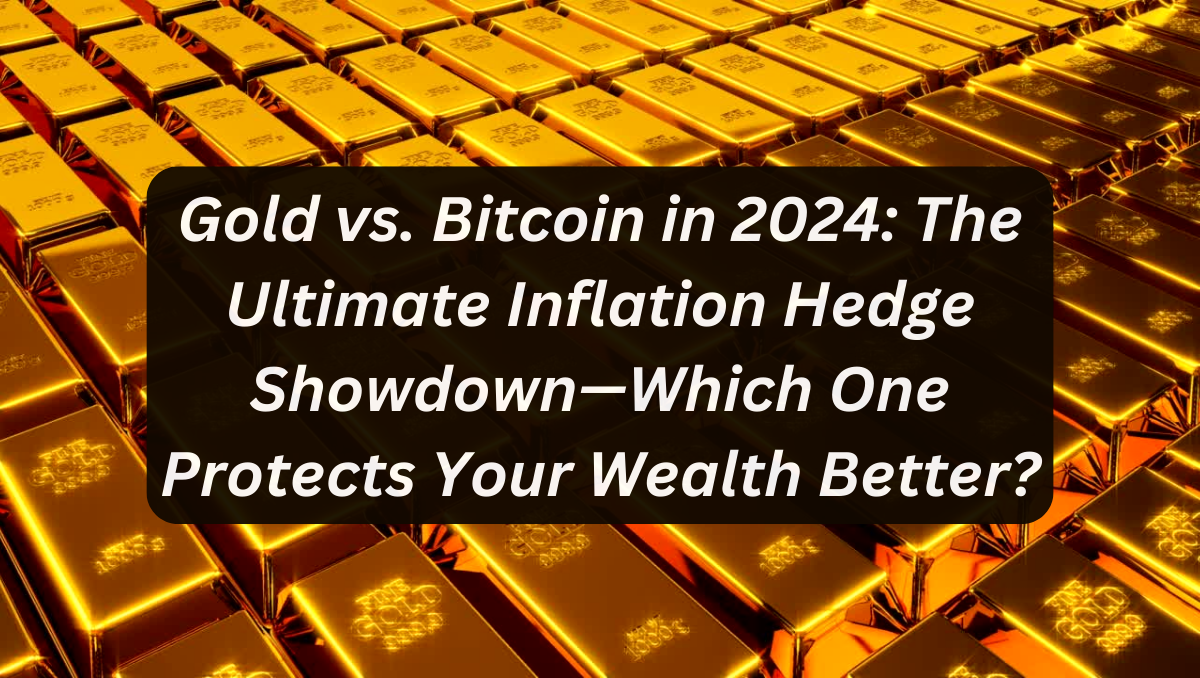 Gold vs. Bitcoin in 2024: The Ultimate Inflation Hedge Showdown—Which One Protects Your Wealth Better?