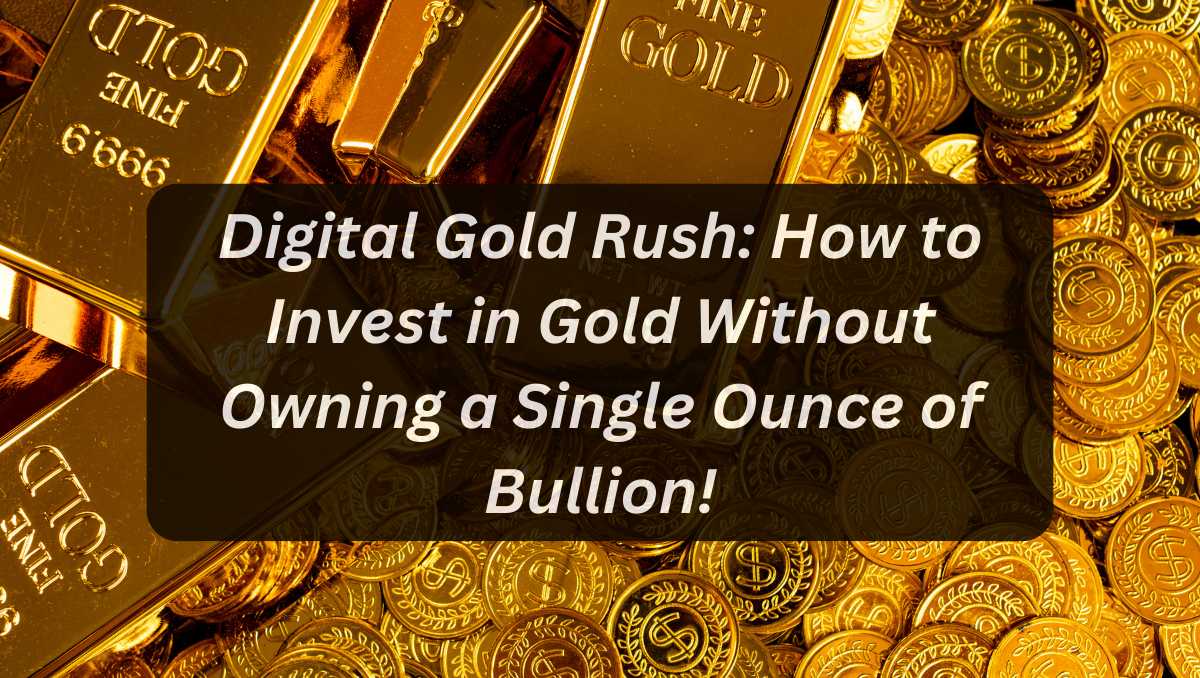 Digital Gold Rush: How to Invest in Gold Without Owning a Single Ounce of Bullion!