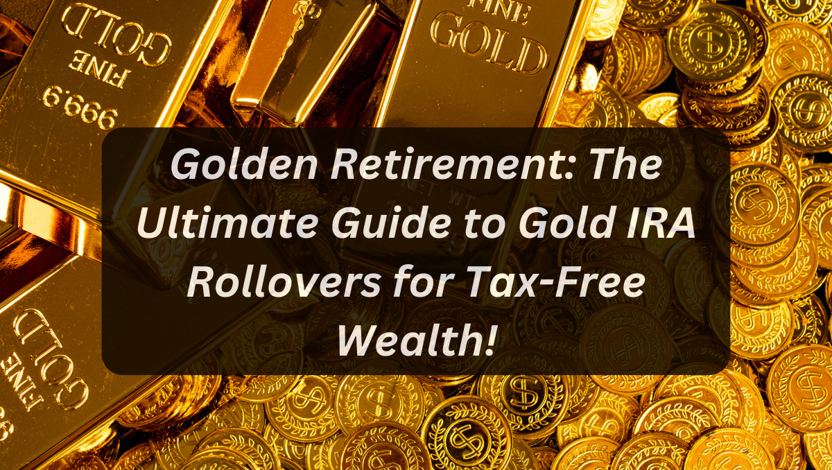 Golden Retirement: The Ultimate Guide to Gold IRA Rollovers for Tax-Free Wealth!