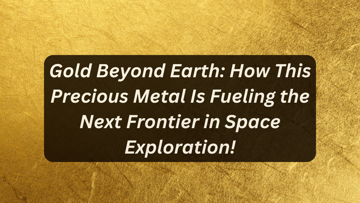 Gold Beyond Earth: How This Precious Metal Is Fueling the Next Frontier in Space Exploration!