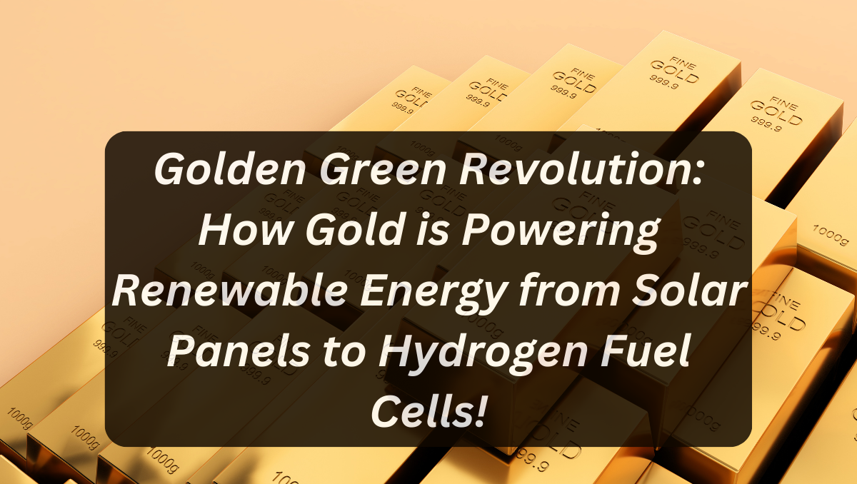 Golden Green Revolution: How Gold is Powering Renewable Energy from Solar Panels to Hydrogen Fuel Cells!