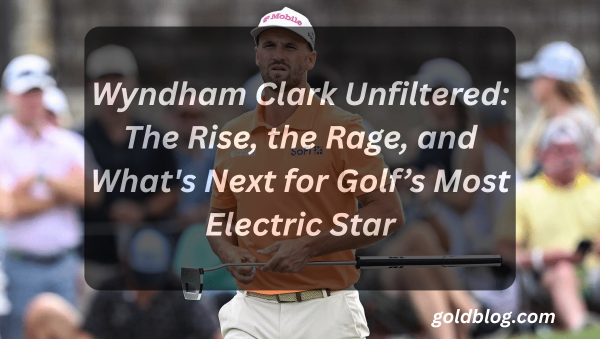 Wyndham Clark Unfiltered: The Rise, the Rage, and What's Next for Golf’s Most Electric Star