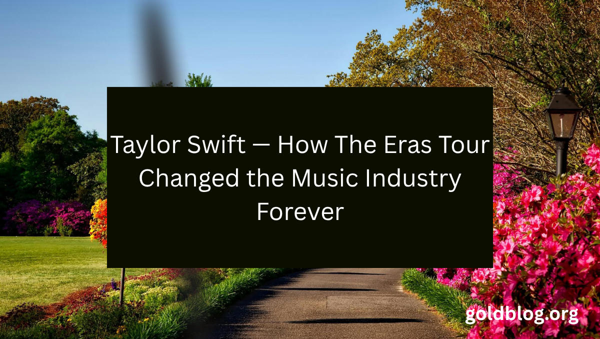 Taylor Swift — How The Eras Tour Changed the Music Industry Forever